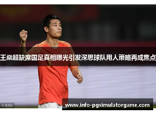 王燊超缺席国足真相曝光引发深思球队用人策略再成焦点