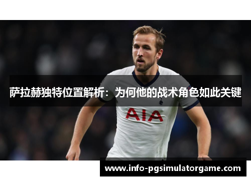 萨拉赫独特位置解析：为何他的战术角色如此关键