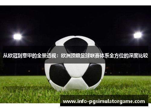 从欧冠到意甲的全景透视:欧洲顶级足球联赛体系全方位的深度比较 从欧冠到意甲的全景透视:欧洲顶级足球联赛体系全方位的深度比较