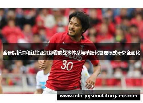 全景解析浦和红钻亚冠称霸的战术体系与精细化管理模式研究全面化 全景解析浦和红钻亚冠称霸的战术体系与精细化管理模式研究全面化