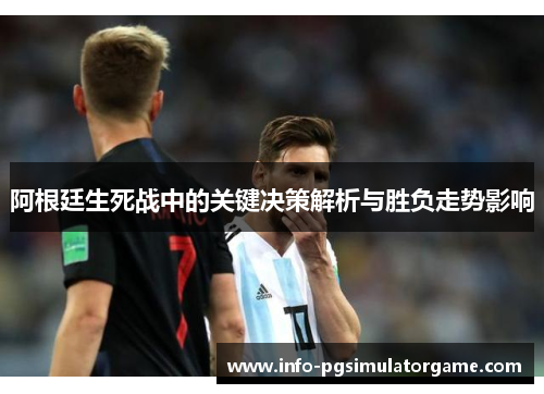 阿根廷生死战中的关键决策解析与胜负走势影响 阿根廷生死战中的关键决策解析与胜负走势影响