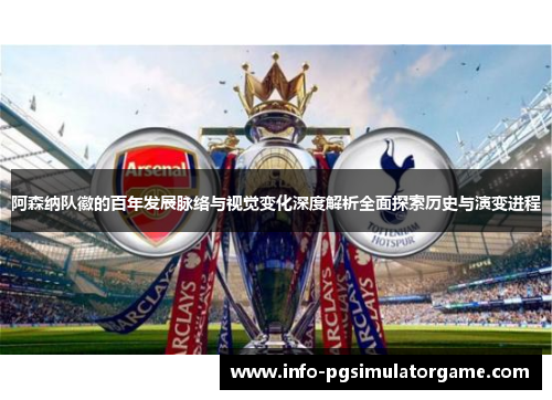 阿森纳队徽的百年发展脉络与视觉变化深度解析全面探索历史与演变进程