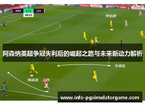阿森纳英超争冠失利后的崛起之路与未来新动力解析