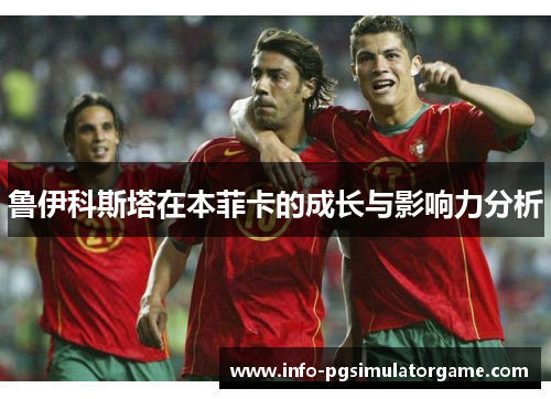 鲁伊科斯塔在本菲卡的成长与影响力分析