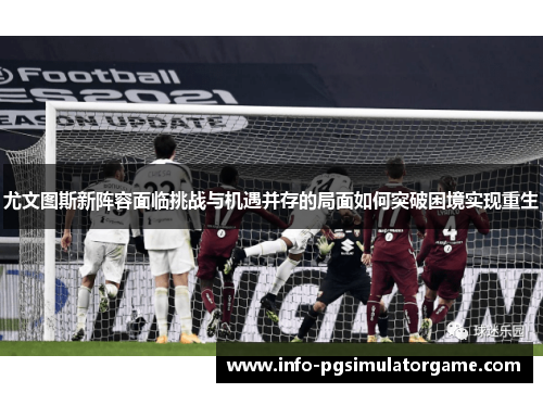 尤文图斯新阵容面临挑战与机遇并存的局面如何突破困境实现重生