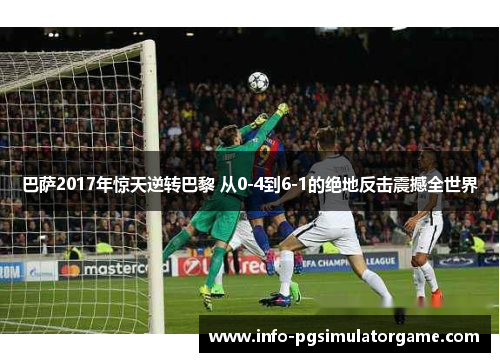 巴萨2017年惊天逆转巴黎 从0-4到6-1的绝地反击震撼全世界