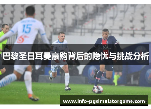 巴黎圣日耳曼豪购背后的隐忧与挑战分析