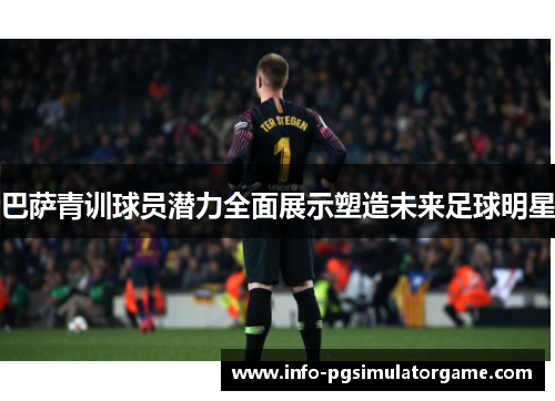 巴萨青训球员潜力全面展示塑造未来足球明星