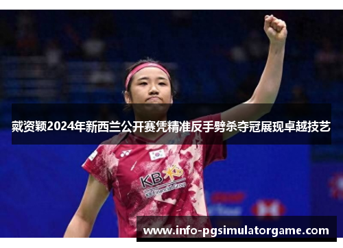 戴资颖2024年新西兰公开赛凭精准反手劈杀夺冠展现卓越技艺