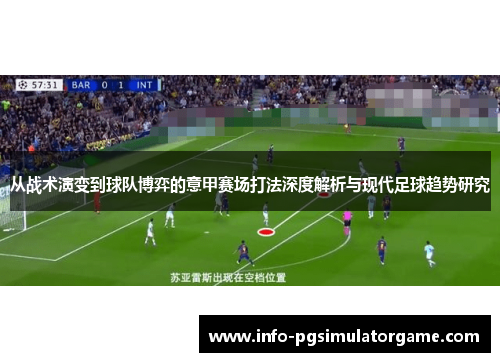 从战术演变到球队博弈的意甲赛场打法深度解析与现代足球趋势研究