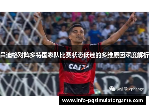 吕迪格对阵多特国家队比赛状态低迷的多维原因深度解析 吕迪格对阵多特国家队比赛状态低迷的多维原因深度解析
