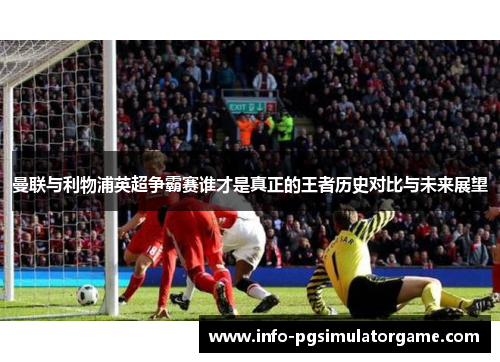 曼联与利物浦英超争霸赛谁才是真正的王者历史对比与未来展望