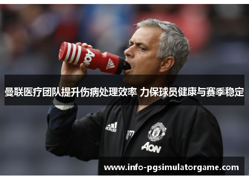 曼联医疗团队提升伤病处理效率 力保球员健康与赛季稳定 曼联医疗团队提升伤病处理效率 力保球员健康与赛季稳定