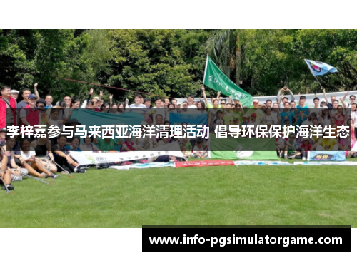 李梓嘉参与马来西亚海洋清理活动 倡导环保保护海洋生态 李梓嘉参与马来西亚海洋清理活动 倡导环保保护海洋生态