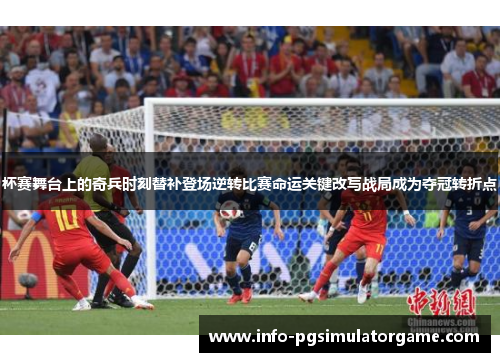 杯赛舞台上的奇兵时刻替补登场逆转比赛命运关键改写战局成为夺冠转折点