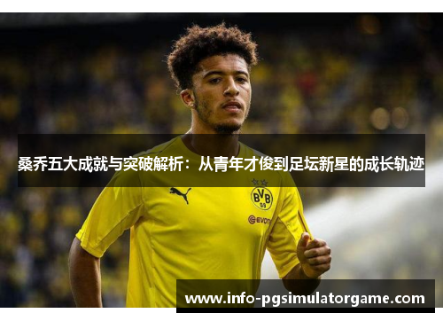 桑乔五大成就与突破解析：从青年才俊到足坛新星的成长轨迹