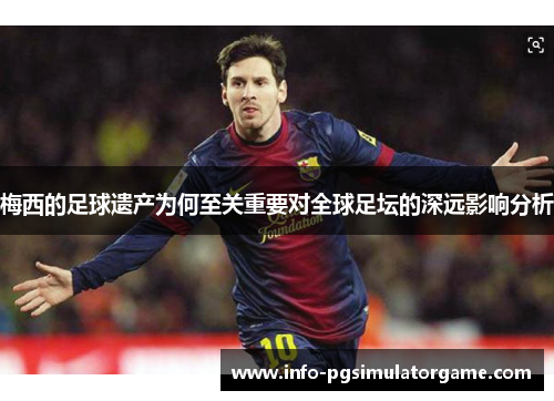 梅西的足球遗产为何至关重要对全球足坛的深远影响分析