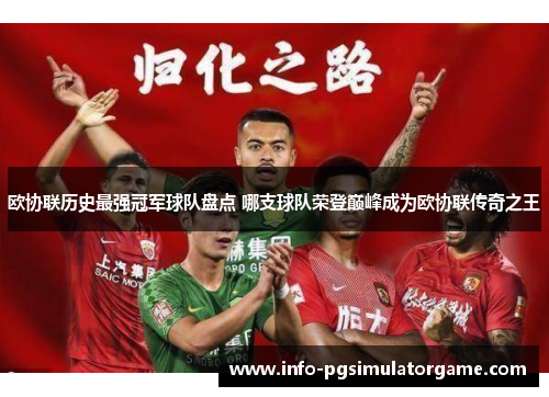 欧协联历史最强冠军球队盘点 哪支球队荣登巅峰成为欧协联传奇之王