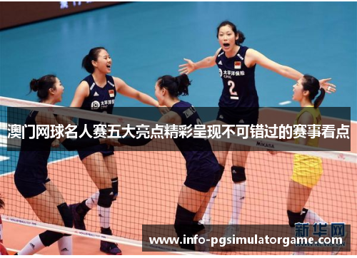 澳门网球名人赛五大亮点精彩呈现不可错过的赛事看点