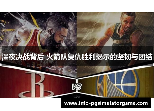 深夜决战背后 火箭队复仇胜利揭示的坚韧与团结