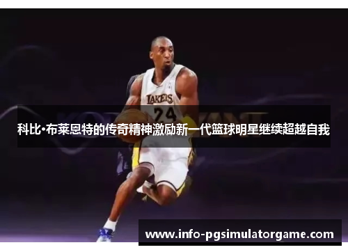 科比·布莱恩特的传奇精神激励新一代篮球明星继续超越自我