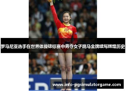 罗马尼亚选手在世界体操锦标赛中勇夺女子跳马金牌续写辉煌历史