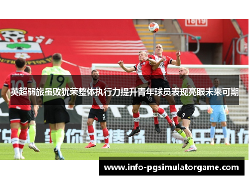 英超弱旅虽败犹荣整体执行力提升青年球员表现亮眼未来可期