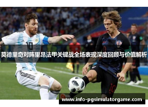 莫德里奇对阵里昂法甲关键战全场表现深度回顾与价值解析