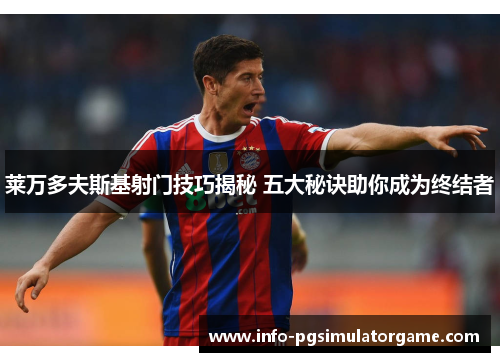 莱万多夫斯基射门技巧揭秘 五大秘诀助你成为终结者