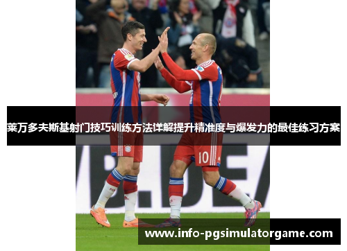 莱万多夫斯基射门技巧训练方法详解提升精准度与爆发力的最佳练习方案