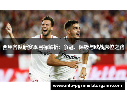 西甲各队新赛季目标解析：争冠、保级与欧战席位之路