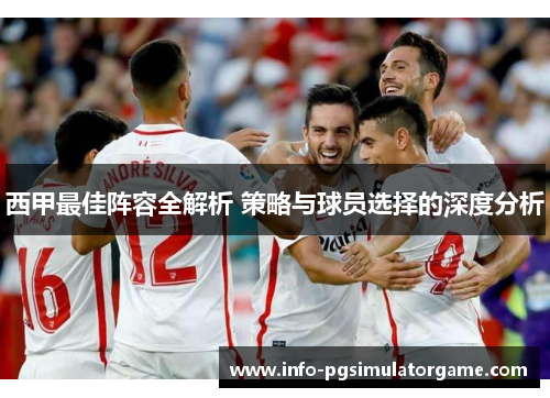 西甲最佳阵容全解析 策略与球员选择的深度分析 西甲最佳阵容全解析 策略与球员选择的深度分析