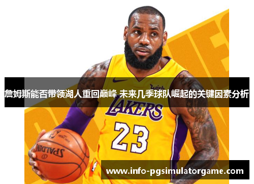 詹姆斯能否带领湖人重回巅峰 未来几季球队崛起的关键因素分析
