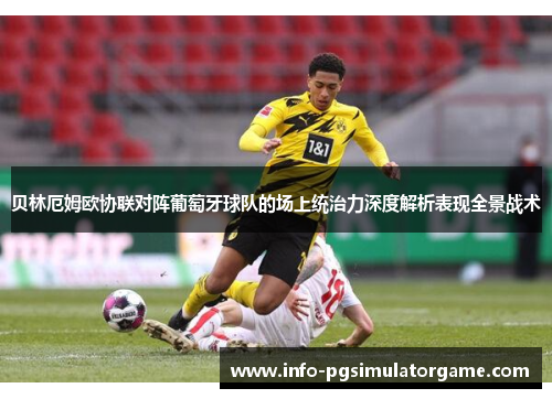 贝林厄姆欧协联对阵葡萄牙球队的场上统治力深度解析表现全景战术
