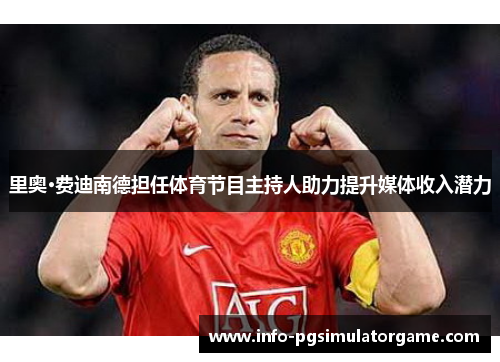 里奥·费迪南德担任体育节目主持人助力提升媒体收入潜力