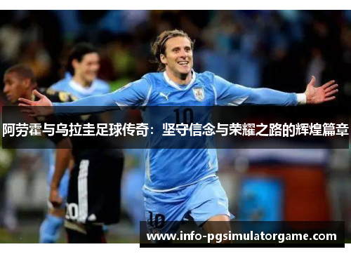 阿劳霍与乌拉圭足球传奇：坚守信念与荣耀之路的辉煌篇章