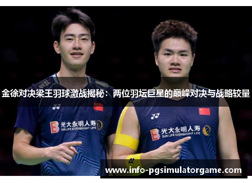 金徐对决梁王羽球激战揭秘：两位羽坛巨星的巅峰对决与战略较量
