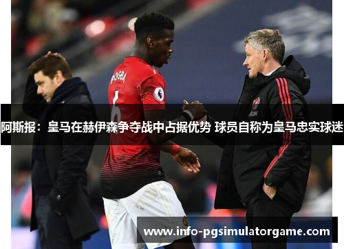 阿斯报：皇马在赫伊森争夺战中占据优势 球员自称为皇马忠实球迷