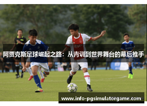 阿贾克斯足球崛起之路：从青训到世界舞台的幕后推手